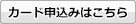 カード申込みはこちら カード申込みはこちら