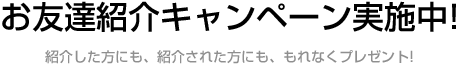 お友達紹介キャンペーン実施中!