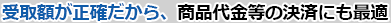 受取額が正確だから、商品代金等の決済にも最適