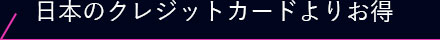 日本のクレジットカードよりお得