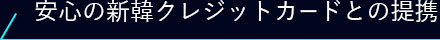 安心の新韓クレジットカードとの提携